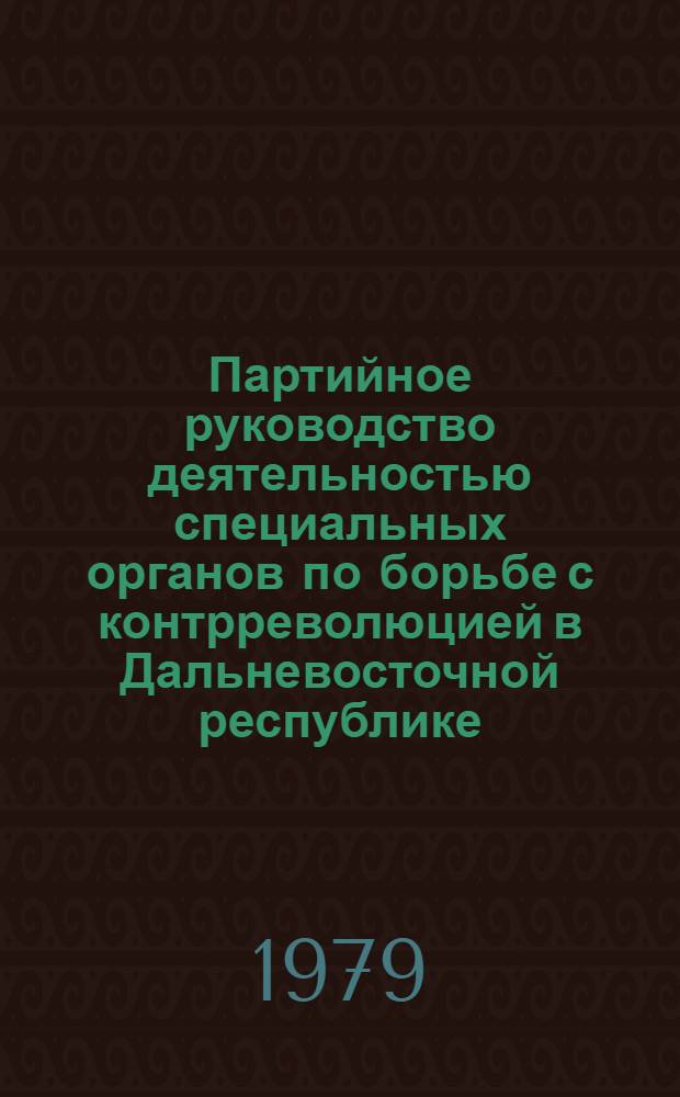 Партийное руководство деятельностью специальных органов по борьбе с контрреволюцией в Дальневосточной республике (1920-1922 гг.) : Автореф. дис. на соиск. учен. степ. к. и. н