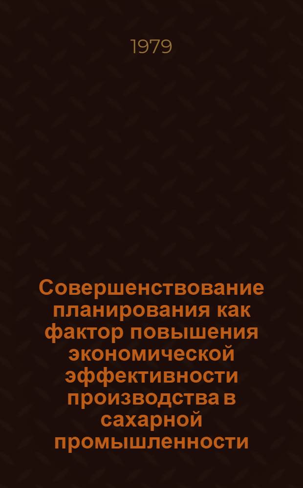 Совершенствование планирования как фактор повышения экономической эффективности производства в сахарной промышленности : Автореф. дис. на соиск. учен. степ. канд. экон. наук : (08.00.05)