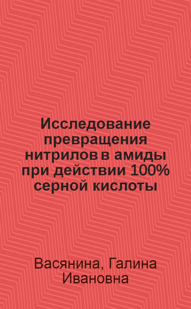 Исследование превращения нитрилов в амиды при действии 100% серной кислоты : Автореф. дис. на соиск. учен. степ. канд. хим. наук : (02.00.03)