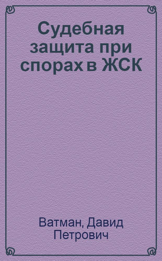 Судебная защита при спорах в ЖСК : Метод. пособие для адвокатов