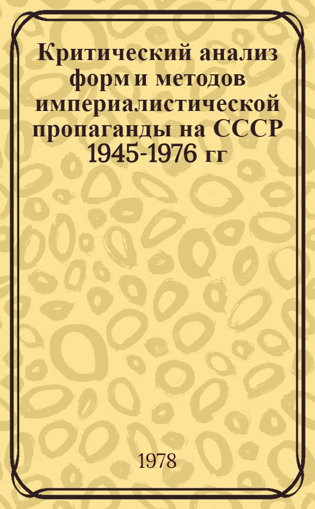 Критический анализ форм и методов империалистической пропаганды на СССР 1945-1976 гг. : Автореф. дис. на соиск. учен. степ. д-ра ист. наук : (07.00.10)