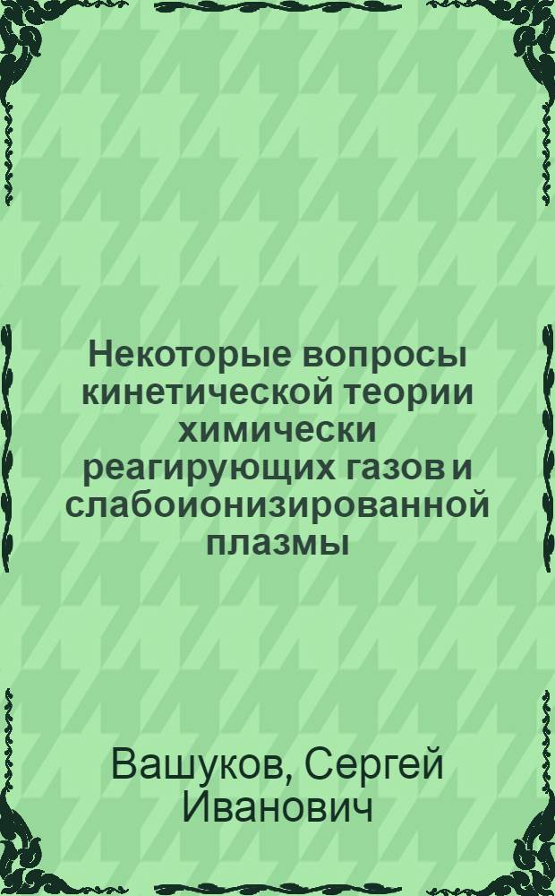Некоторые вопросы кинетической теории химически реагирующих газов и слабоионизированной плазмы : Автореф. дис. на соиск. учен. степени канд. физ.-мат. наук : (01.04.08)