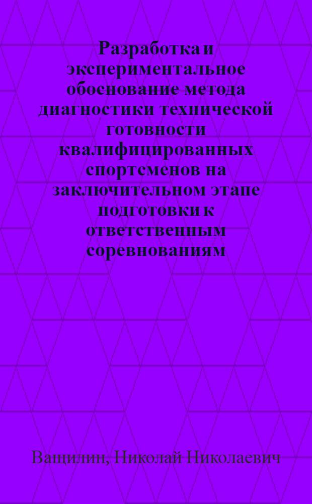 Разработка и экспериментальное обоснование метода диагностики технической готовности квалифицированных спортсменов на заключительном этапе подготовки к ответственным соревнованиям : Автореф. дис. на соиск. учен. степ. канд. пед. наук : (13.00.04)