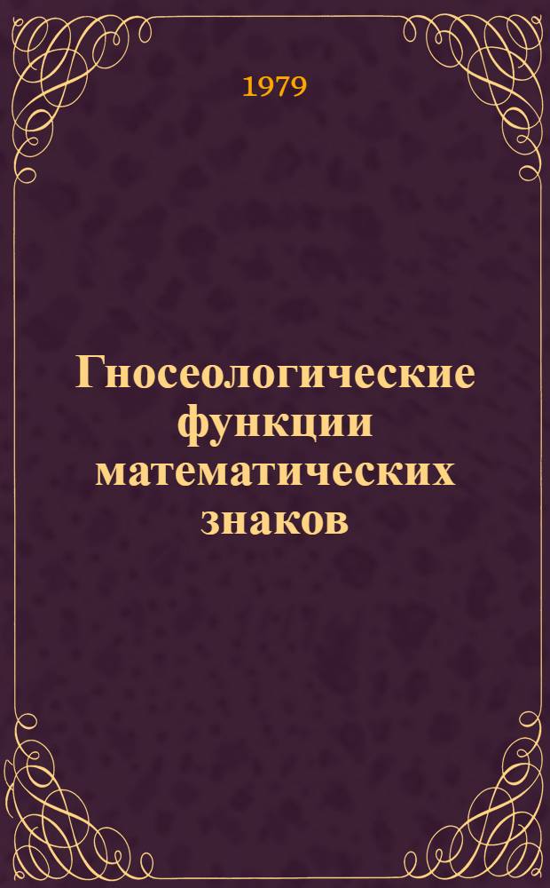 Гносеологические функции математических знаков : Автореф. дис. на соиск. учен. степ. канд. филос. наук : (09.00.01)