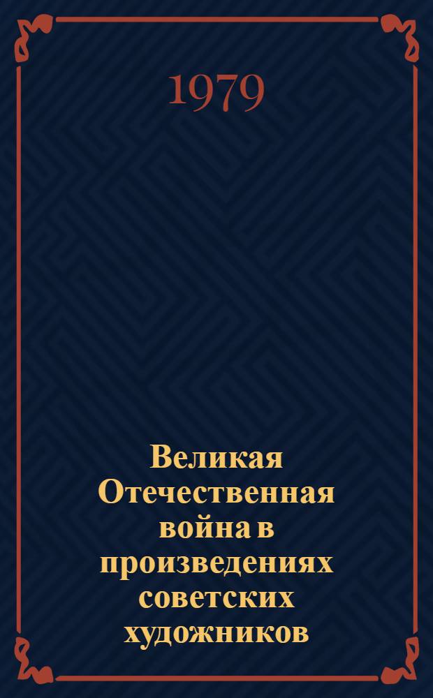 Великая Отечественная война в произведениях советских художников : Живопись, скульптура, графика : Альбом