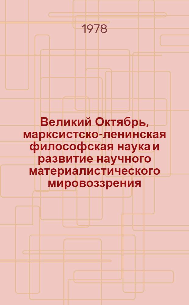 Великий Октябрь, марксистско-ленинская философская наука и развитие научного материалистического мировоззрения : Сб. статей