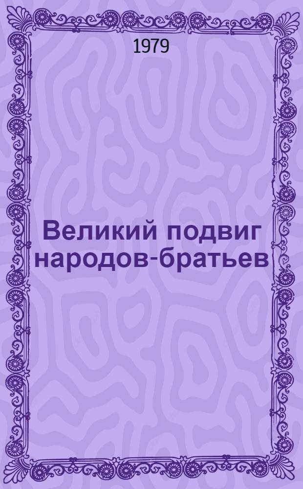 Великий подвиг народов-братьев : (К 35-летию освобождения Украины от немецко-фашистских захватчиков) : Метод. рекомендации в помощь лекторам