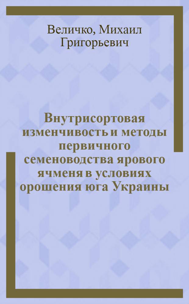 Внутрисортовая изменчивость и методы первичного семеноводства ярового ячменя в условиях орошения юга Украины : Автореф. дис. на соиск. учен. степени канд. с.-х. наук : (06.01.05)