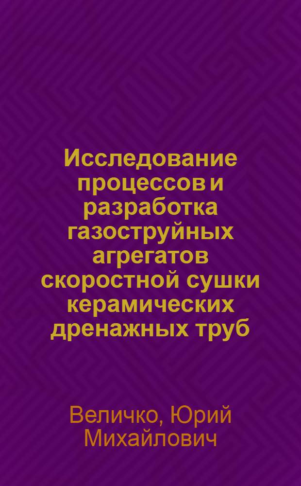 Исследование процессов и разработка газоструйных агрегатов скоростной сушки керамических дренажных труб : Автореф. дис. на соиск. учен. степ. канд. техн. наук : (05.14.04)
