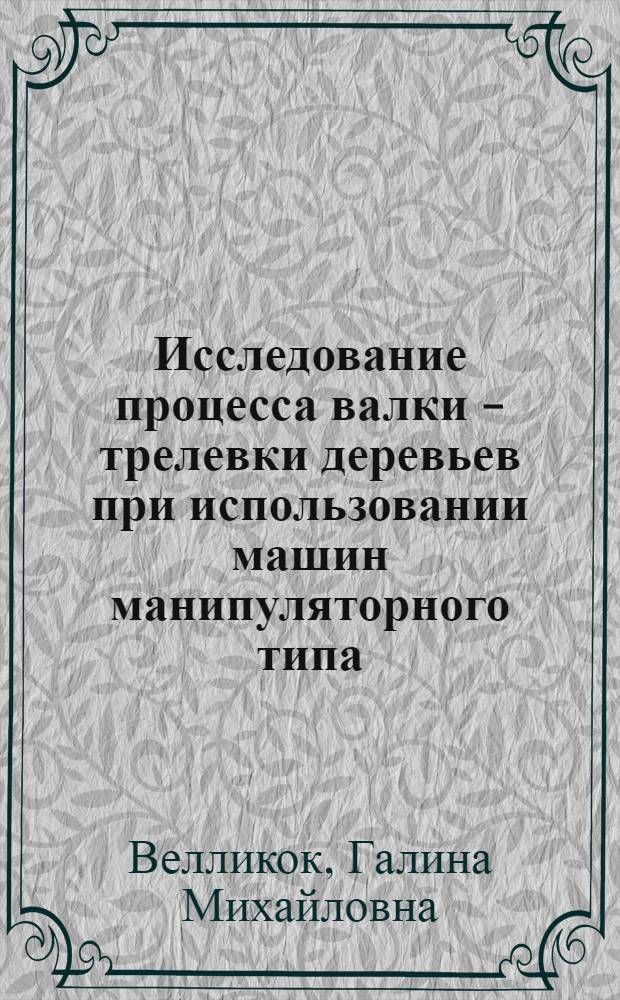 Исследование процесса валки - трелевки деревьев при использовании машин манипуляторного типа : Автореф. дис. на соиск. учен. степ. канд. техн. наук : (05.21.01)