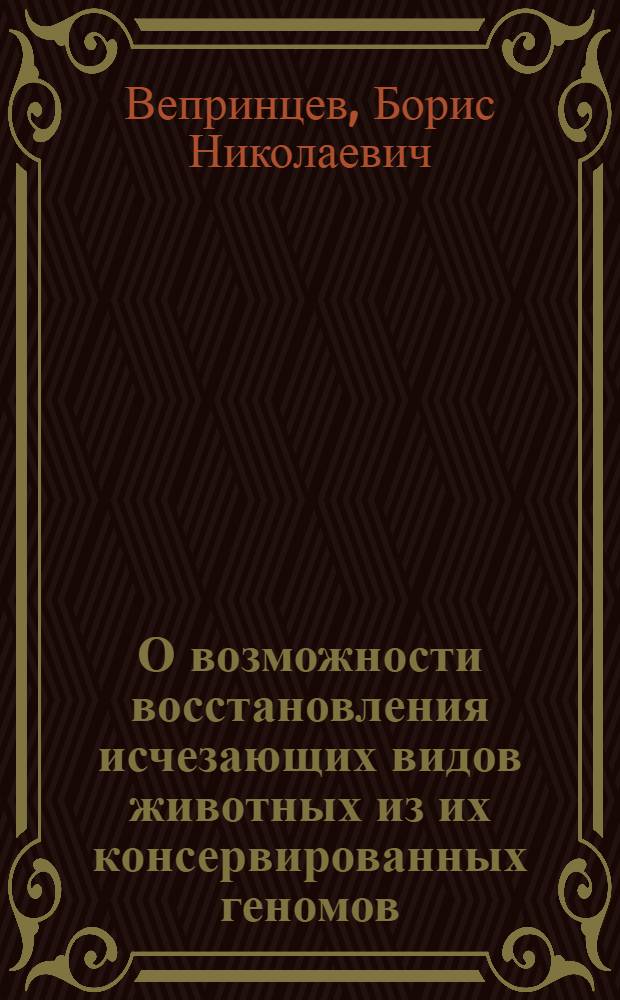 О возможности восстановления исчезающих видов животных из их консервированных геномов