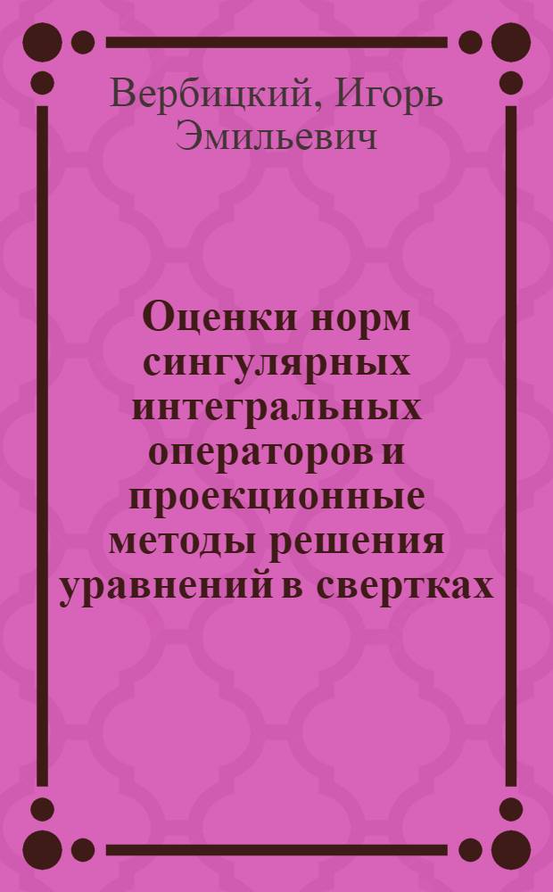 Оценки норм сингулярных интегральных операторов и проекционные методы решения уравнений в свертках : Автореф. дис. на соиск. учен. степ. канд. физ.-мат. наук : (01.01.01)