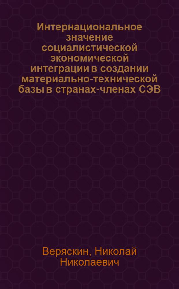 Интернациональное значение социалистической экономической интеграции в создании материально-технической базы в странах-членах СЭВ : Автореф. дис. на соиск. учен. степени канд. ист. наук : (09.00.02)
