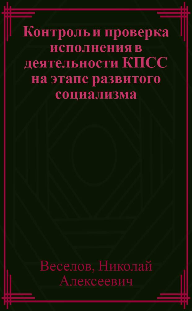 Контроль и проверка исполнения в деятельности КПСС на этапе развитого социализма : Автореф. дис. на соиск. учен. степ. д-ра ист. наук : (07.00.14)