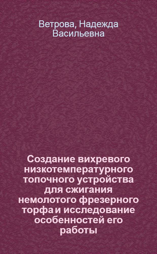 Создание вихревого низкотемпературного топочного устройства для сжигания немолотого фрезерного торфа и исследование особенностей его работы : Автореф. дис. на соиск. учен. степ. канд. техн. наук : (05.04.01)