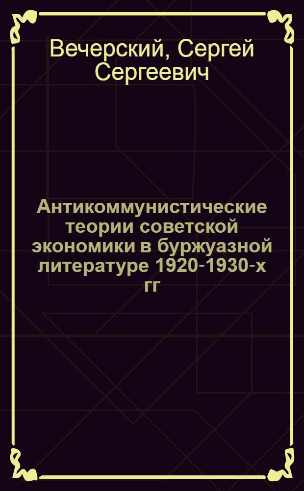 Антикоммунистические теории советской экономики в буржуазной литературе 1920-1930-х гг. : (Крит. анализ) : Автореф. дис. на соиск. учен. степ. канд. экон. наук : (08.00.02)