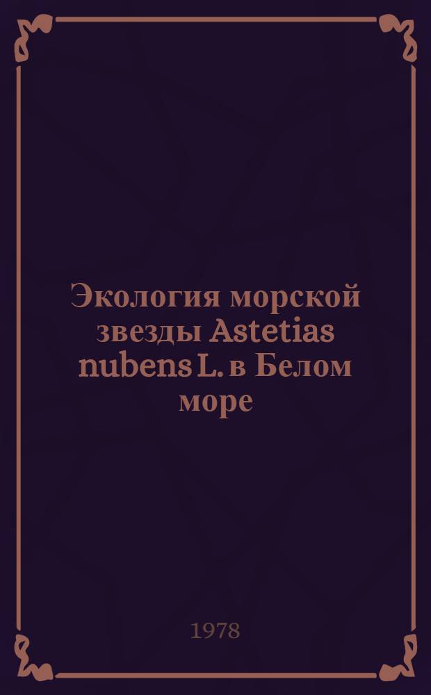 Экология морской звезды Astetias nubens L. в Белом море : Автореф. дис. на соиск. учен. степ. канд. биол. наук : (03.00.08)