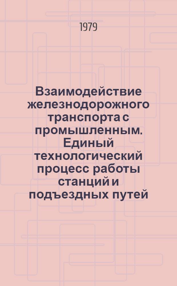 Взаимодействие железнодорожного транспорта с промышленным. Единый технологический процесс работы станций и подъездных путей : Темат. библиогр. список лит. Отеч. опыт. ... 1975-1979 гг.