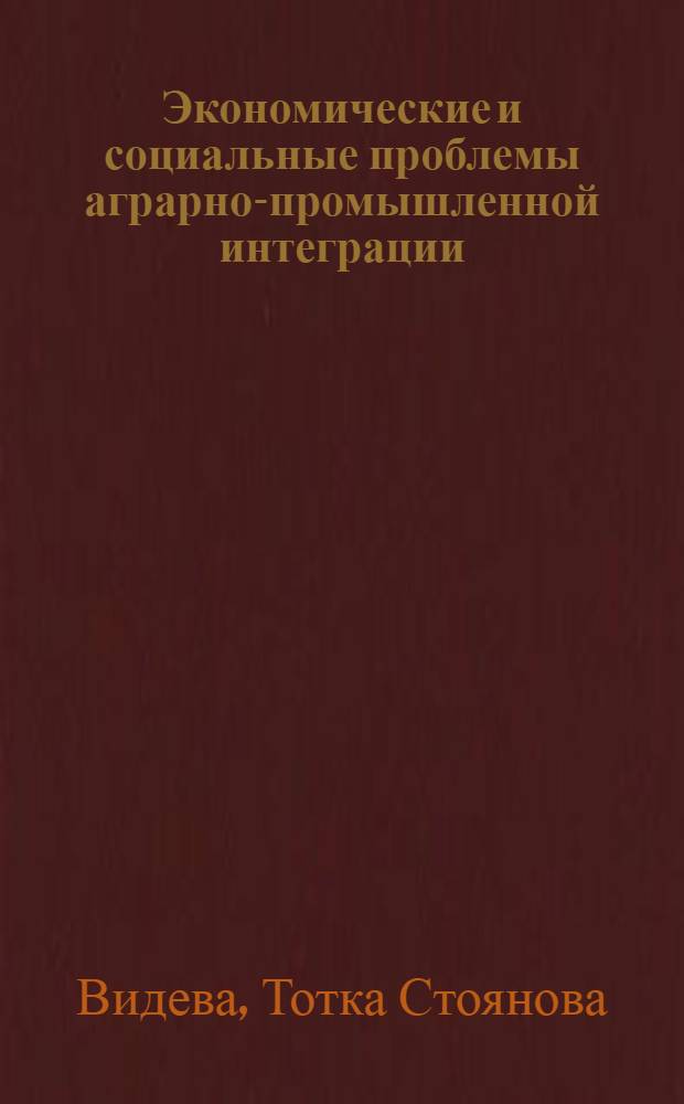 Экономические и социальные проблемы аграрно-промышленной интеграции : (На прим. НРБ) : Автореф. дис. на соиск. учен. степени канд. экон. наук : (08.00.01)