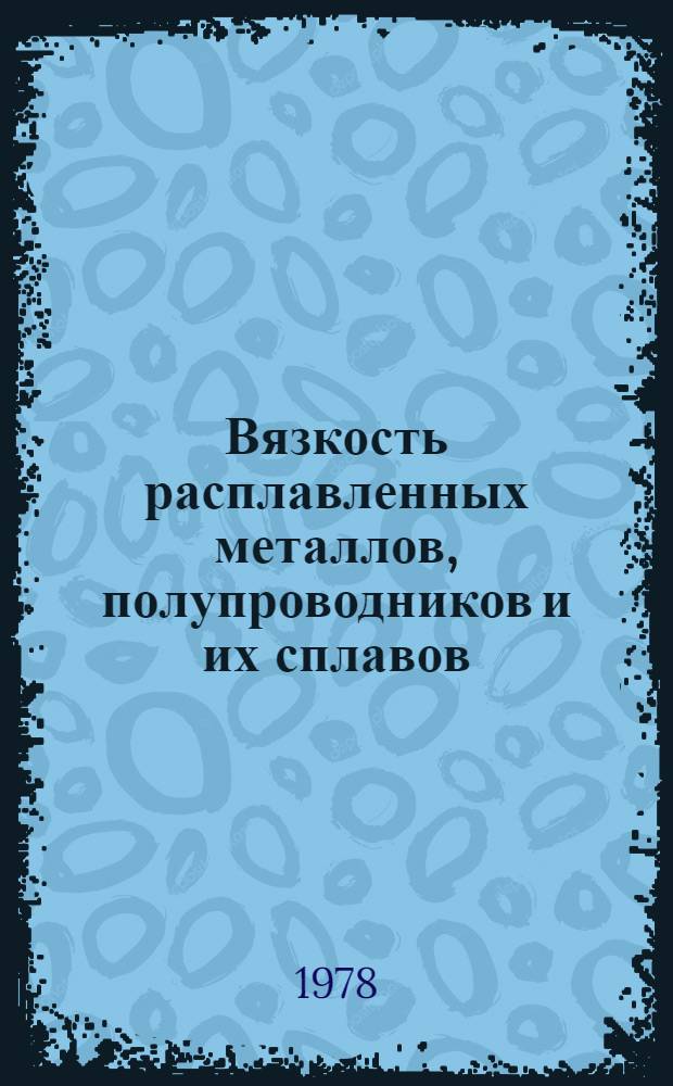 Вязкость расплавленных металлов, полупроводников и их сплавов : Библиогр. указ. отеч. и иностр. лит. за 1970-1977 (янв.-июнь) гг