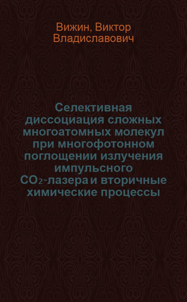Селективная диссоциация сложных многоатомных молекул при многофотонном поглощении излучения импульсного СО₂-лазера и вторичные химические процессы : Автореф. дис. на соиск. учен. степ. канд. хим. наук : (01.04.17)