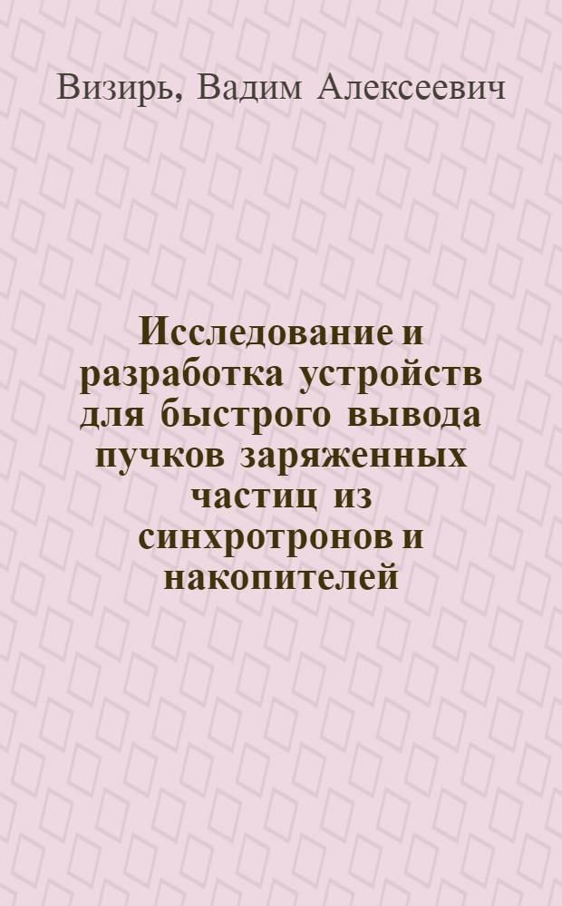 Исследование и разработка устройств для быстрого вывода пучков заряженных частиц из синхротронов и накопителей : Автореф. дис. на соиск. учен. степ. канд. техн. наук : (05.09.04)