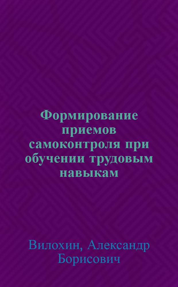 Формирование приемов самоконтроля при обучении трудовым навыкам : Автореф. дис. на соиск. учен. степени канд. пед. наук : (13.00.01)