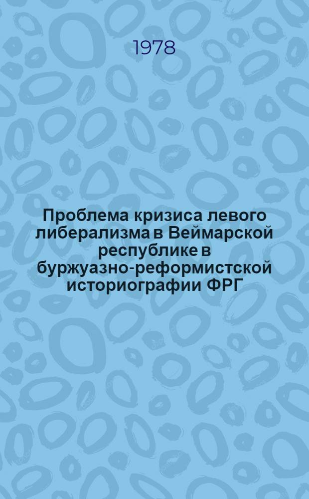 Проблема кризиса левого либерализма в Веймарской республике в буржуазно-реформистской историографии ФРГ : Науч. аналит. обзор