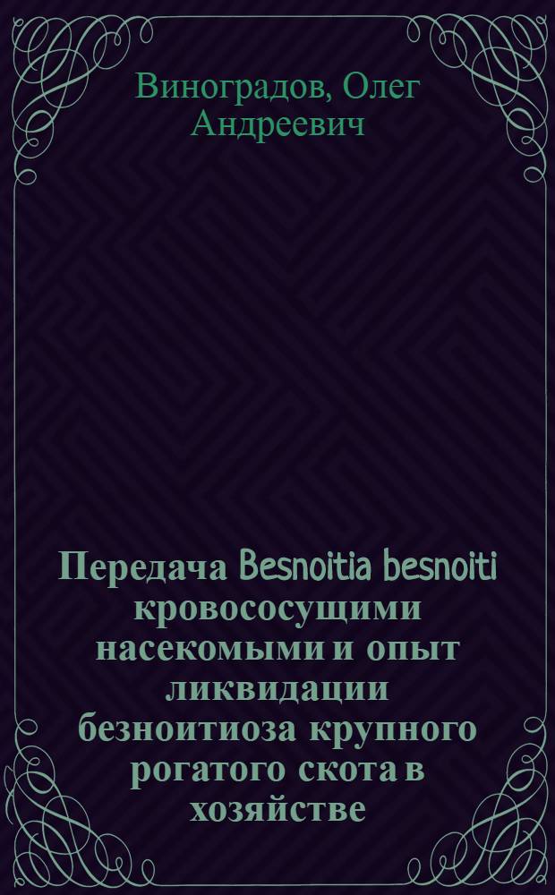 Передача Besnoitia besnoiti кровососущими насекомыми и опыт ликвидации безноитиоза крупного рогатого скота в хозяйстве : Автореф. дис. на соиск. учен. степ. канд. вет. наук : (03.00.19)
