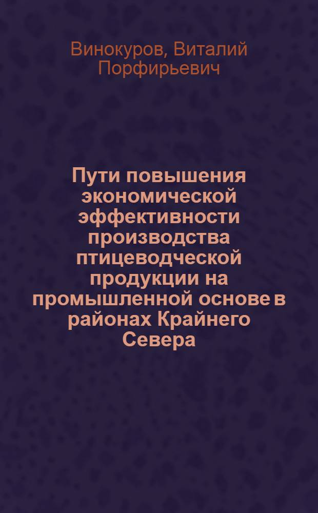 Пути повышения экономической эффективности производства птицеводческой продукции на промышленной основе в районах Крайнего Севера: (на примере Магаданской обл.) : Автореф. дис. на соиск. учен. степ. к. э. н