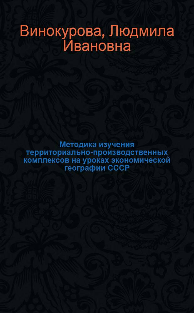 Методика изучения территориально-производственных комплексов на уроках экономической географии СССР : Автореф. дис. на соиск. учен. степени канд. пед. наук : (13.00.02)