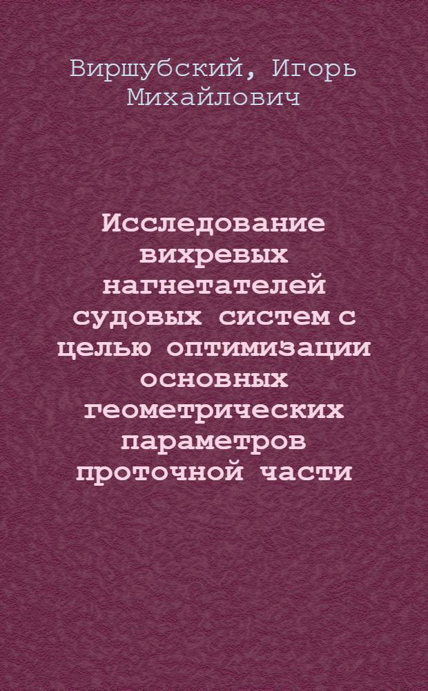 Исследование вихревых нагнетателей судовых систем с целью оптимизации основных геометрических параметров проточной части : Автореф. дис. на соиск. учен. степ. канд. техн. наук : (05.08.05)