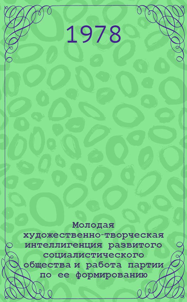Молодая художественно-творческая интеллигенция развитого социалистического общества и работа партии по ее формированию : (На материалах Болгарии) : Автореф. дис. на соиск. учен. степени канд. филос. наук : (09.00.04)