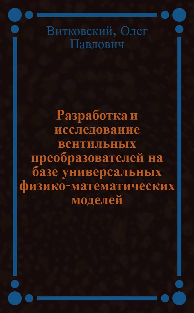 Разработка и исследование вентильных преобразователей на базе универсальных физико-математических моделей : Автореф. дис. на соиск. учен. степ. канд. техн. наук : (05.09.12)