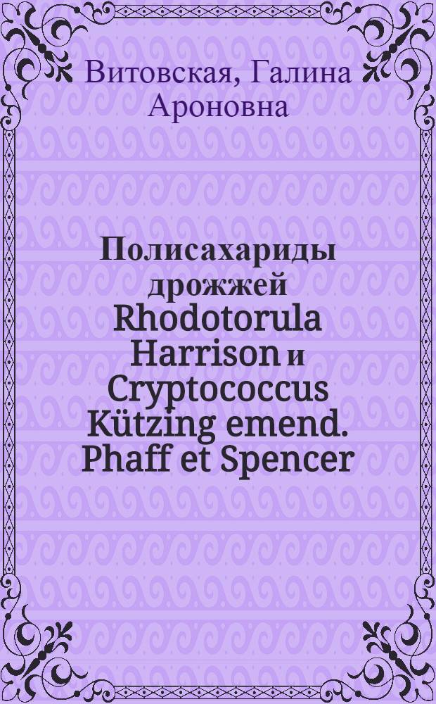 Полисахариды дрожжей Rhodotorula Harrison и Cryptococcus Kützing emend. Phaff et Spencer : Автореф. дис. на соиск. учен. степ. д. б. н