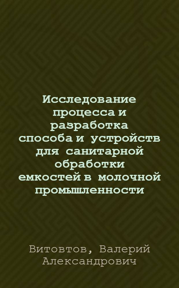 Исследование процесса и разработка способа и устройств для санитарной обработки емкостей в молочной промышленности : Автореф. дис. на соиск. учен. степ. канд. техн. наук : (05.02.14)