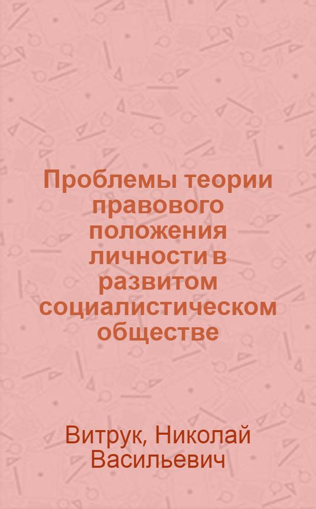 Проблемы теории правового положения личности в развитом социалистическом обществе : Автореф. дис. на соиск. учен. степ. д-ра юрид. наук : (12.00.01)