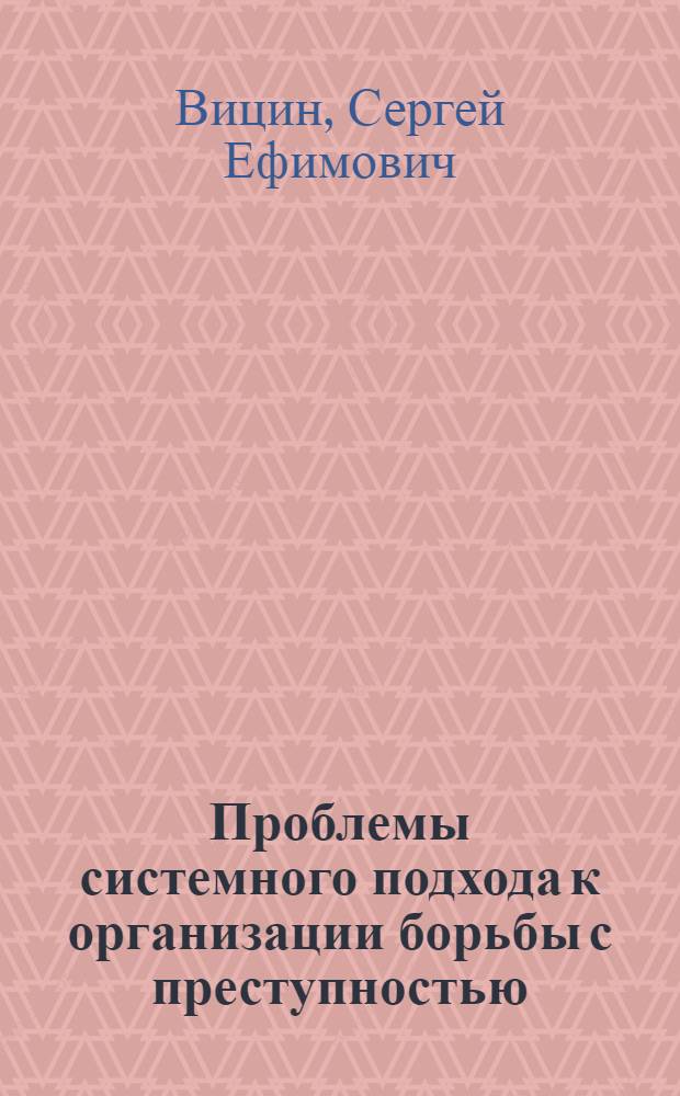 Проблемы системного подхода к организации борьбы с преступностью : Автореф. дис. на соиск. учен. степ. д. ю. н