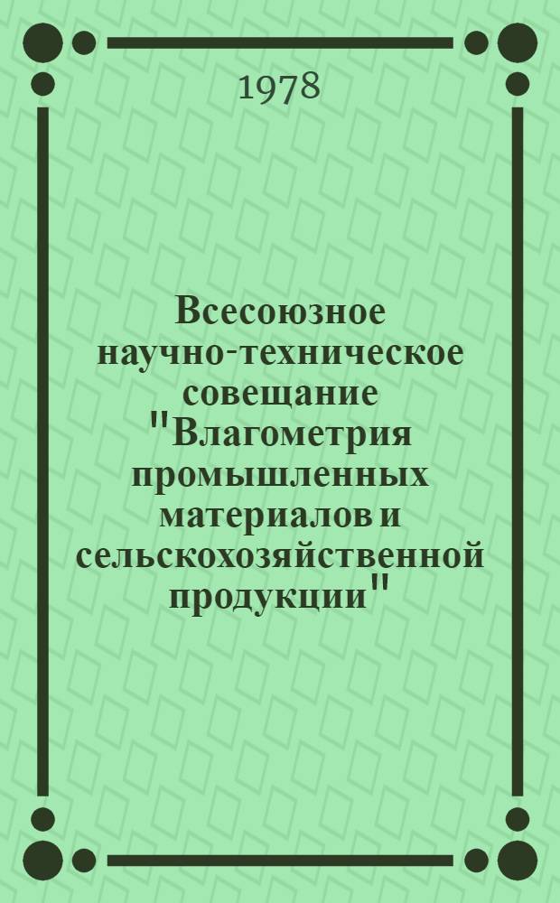 Всесоюзное научно-техническое совещание "Влагометрия промышленных материалов и сельскохозяйственной продукции", г. Минск, 27-29 сентябрь 1978 г. : Тез. докл