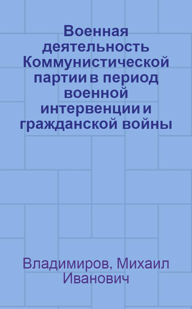 Военная деятельность Коммунистической партии в период военной интервенции и гражданской войны : Учеб. пособие