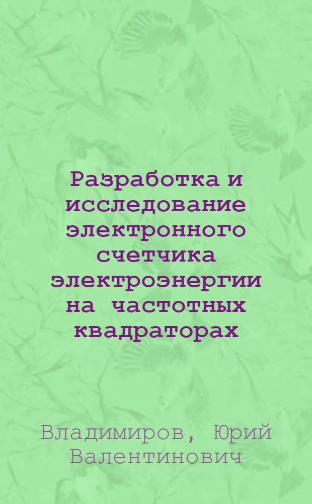 Разработка и исследование электронного счетчика электроэнергии на частотных квадраторах : Автореф. дис. на соиск. учен. степени канд. техн. наук : (05.13.05)