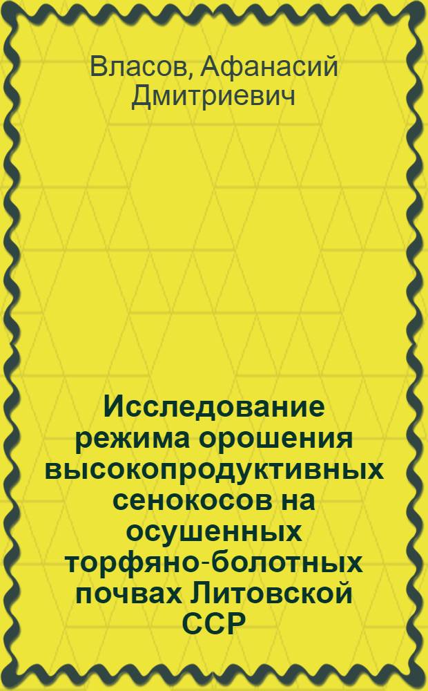 Исследование режима орошения высокопродуктивных сенокосов на осушенных торфяно-болотных почвах Литовской ССР : Автореф. дис. на соиск. учен. степ. канд. с.-х. наук : (06.01.02)