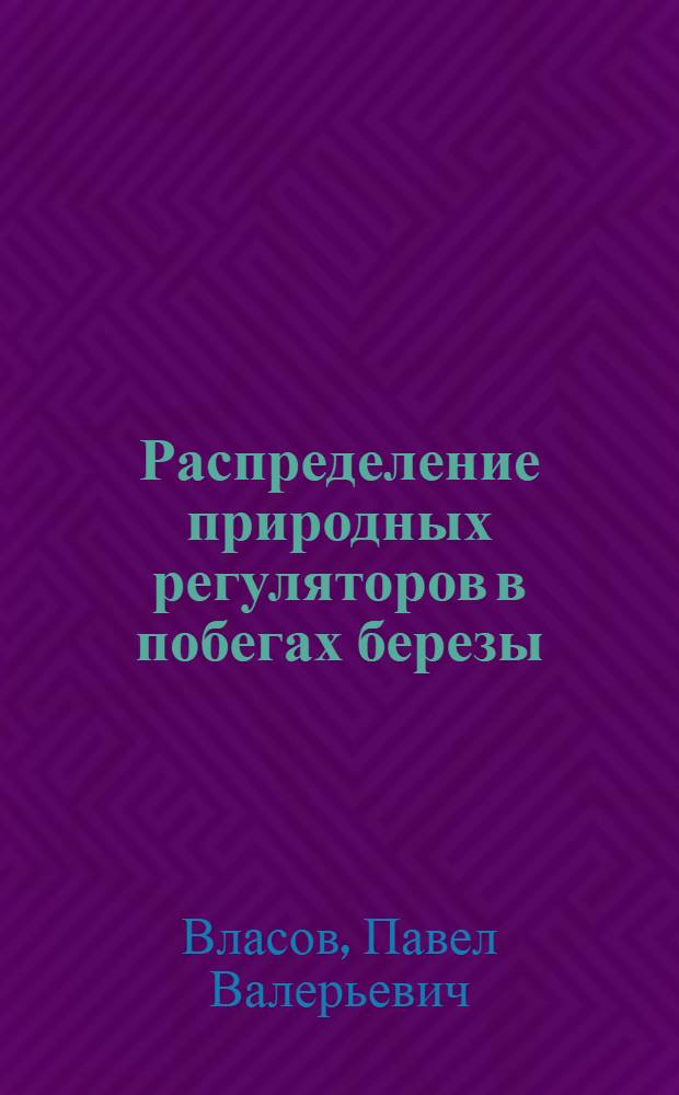 Распределение природных регуляторов в побегах березы (Betula pendula Χ Betula verrucosa), находящихся в состоянии покоя и активного роста : Автореф. дис. на соиск. учен. степ. канд. биол. наук : (03.00.12)