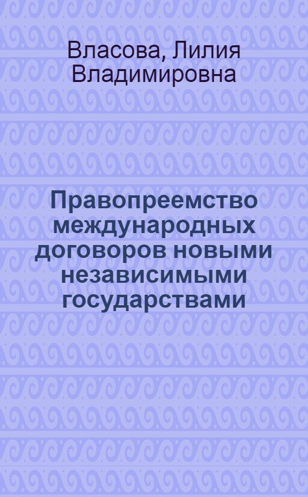 Правопреемство международных договоров новыми независимыми государствами : Автореф. дис. на соиск. учен. степ. канд. юрид. наук : (12.00.10)