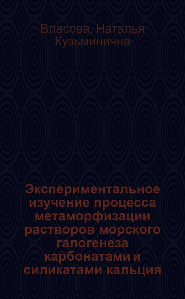 Экспериментальное изучение процесса метаморфизации растворов морского галогенеза карбонатами и силикатами кальция : Автореф. дис. на соиск. учен. степ. канд. геол.-минерал. наук : (04.00.02)