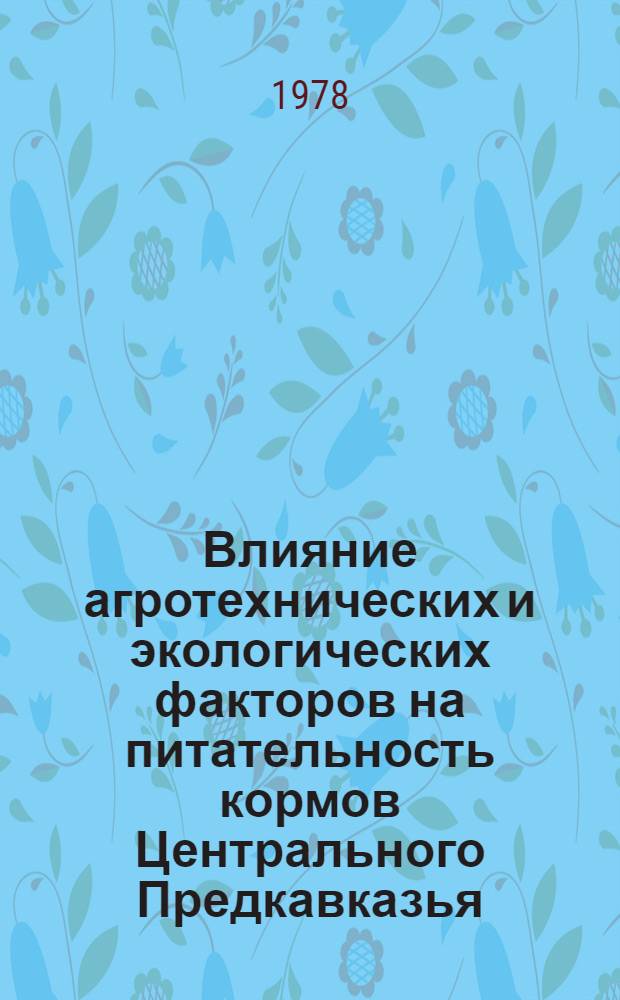 Влияние агротехнических и экологических факторов на питательность кормов Центрального Предкавказья : Сб. статей