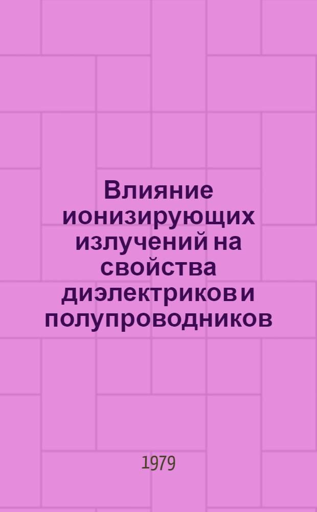 Влияние ионизирующих излучений на свойства диэлектриков и полупроводников : Сб. статей