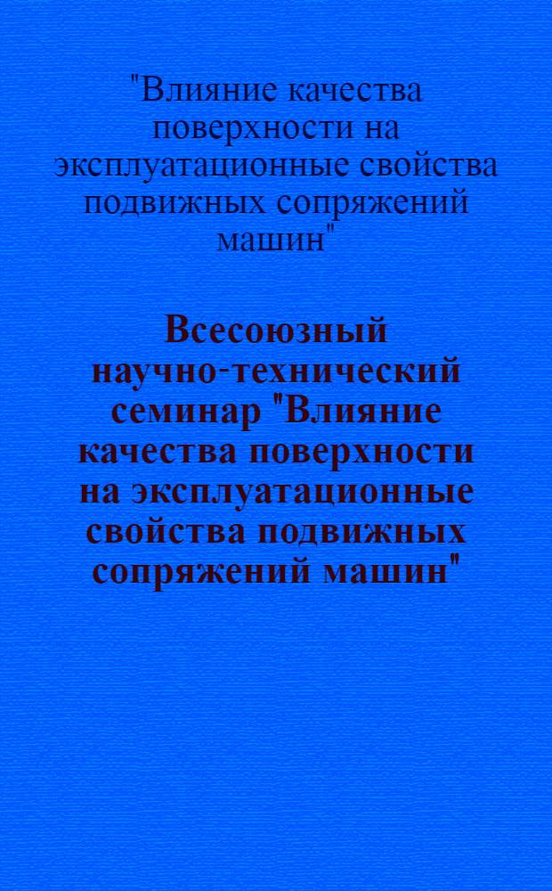 Всесоюзный научно-технический семинар "Влияние качества поверхности на эксплуатационные свойства подвижных сопряжений машин", г. Рыбинск, 16-18 мая 1979 г. : Тезисы докл