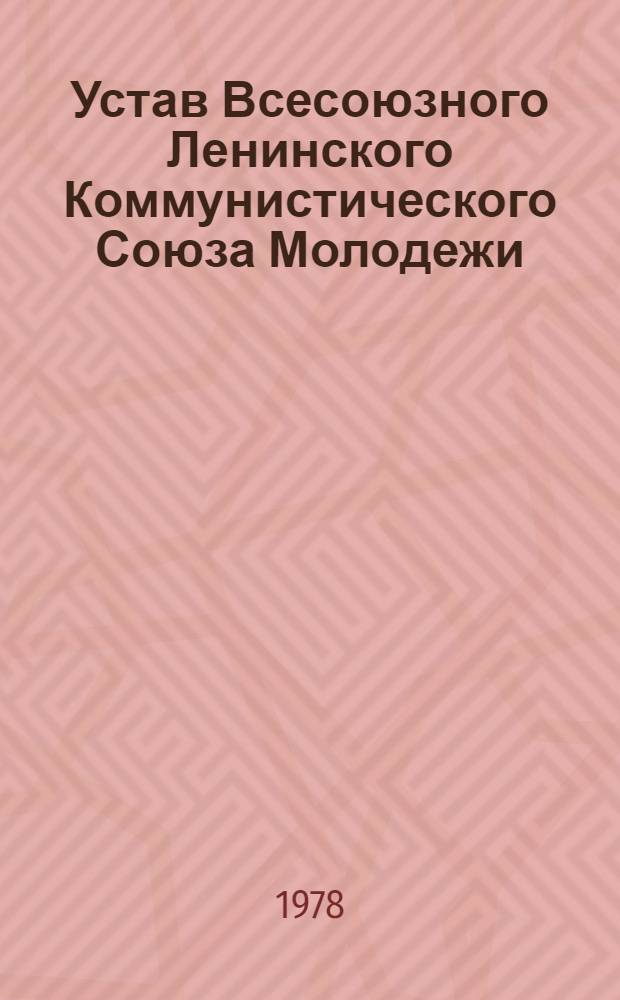 Устав Всесоюзного Ленинского Коммунистического Союза Молодежи : Принят XIV съездом ВЛКСМ, частич. изм. внес. XV, XVII и XVIII съездами ВЛКСМ