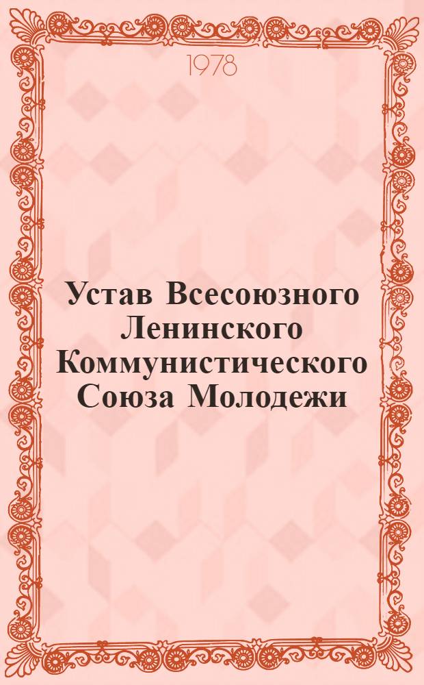 Устав Всесоюзного Ленинского Коммунистического Союза Молодежи : Принят XIV съездом ВЛКСМ : (Частич. изм. внесены XV и XVII съездами ВЛКСМ)